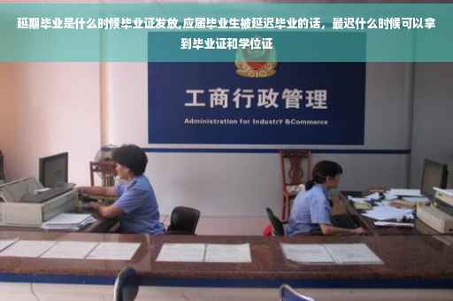延期毕业是什么时候毕业证发放,应届毕业生被延迟毕业的话，最迟什么时候可以拿到毕业证和学位证