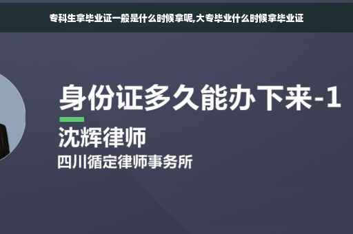 专科生拿毕业证一般是什么时候拿呢,大专毕业什么时候拿毕业证