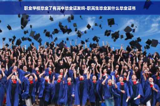 职业学校毕业了有高中毕业证发吗-职高生毕业发什么毕业证书