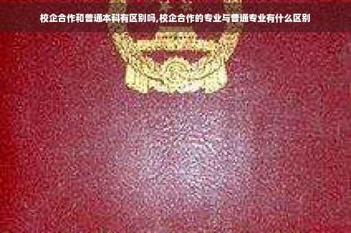校企合作和普通本科有区别吗,校企合作的专业与普通专业有什么区别