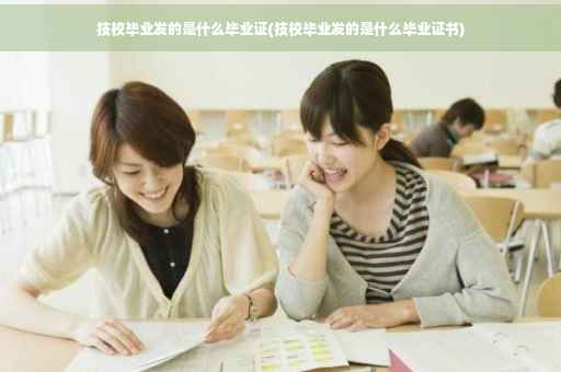 技校毕业发的是什么毕业证(技校毕业发的是什么毕业证书)