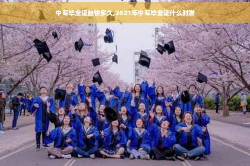中专毕业证最快多久,2021年中专毕业证什么时发