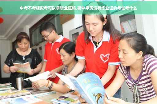 中考不考模拟考可以拿毕业证吗,初中学历没有毕业证的考试考什么