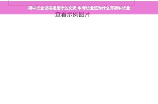 初中毕业读技校是什么文凭,中专毕业证为什么写初中毕业