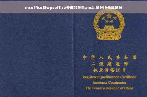 msoffice和wpsoffice考试含金量,ms足金999是真金吗