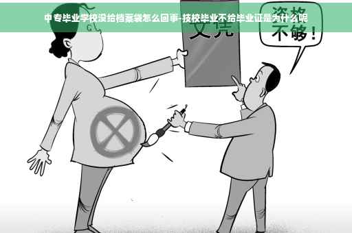 中专毕业学校没给档案袋怎么回事-技校毕业不给毕业证是为什么呢