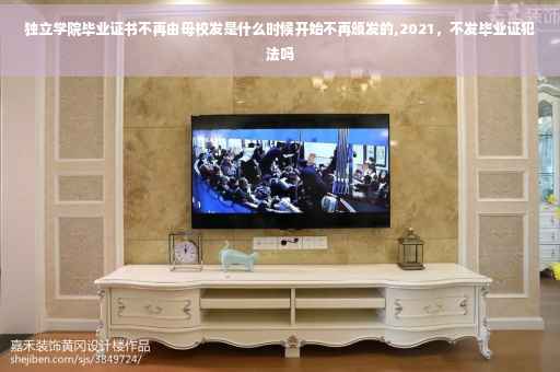独立学院毕业证书不再由母校发是什么时候开始不再颁发的,2021，不发毕业证犯法吗