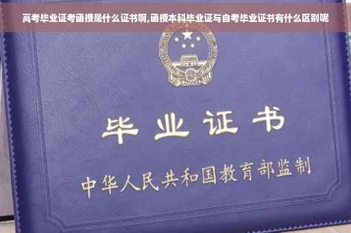 高考毕业证考函授是什么证书啊,函授本科毕业证与自考毕业证书有什么区别呢