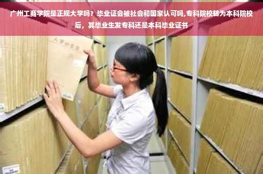 广州工商学院是正规大学吗？毕业证会被社会和国家认可吗,专科院校转为本科院校后，其毕业生发专科还是本科毕业证书