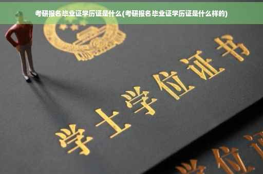 考研报名毕业证学历证是什么(考研报名毕业证学历证是什么样的)