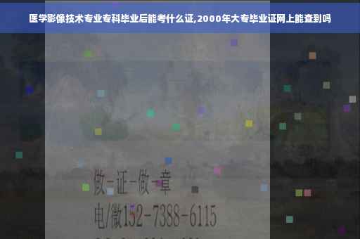医学影像技术专业专科毕业后能考什么证,2000年大专毕业证网上能查到吗