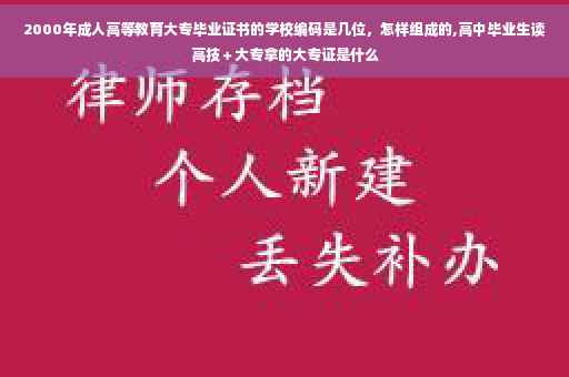 2000年成人高等教育大专毕业证书的学校编码是几位，怎样组成的,高中毕业生读高技＋大专拿的大专证是什么