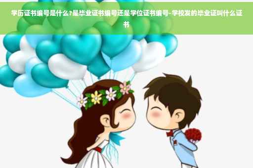 学历证书编号是什么?是毕业证书编号还是学位证书编号-学校发的毕业证叫什么证书
