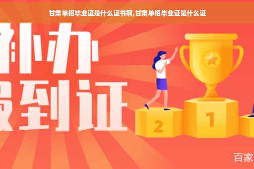 甘肃单招毕业证是什么证书啊,甘肃单招毕业证是什么证