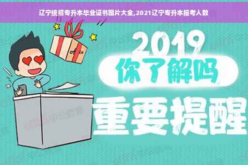 辽宁统招专升本毕业证书图片大全,2021辽宁专升本报考人数