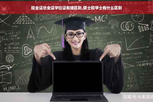 结业证毕业证学位证有啥区别,硕士和学士有什么区别