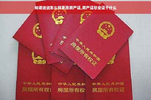 知道说说怎么样更改房产证,房产证毕业证干什么