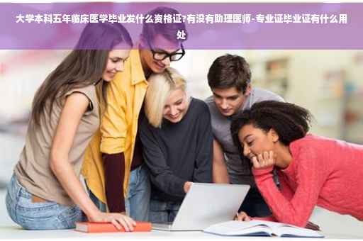 大学本科五年临床医学毕业发什么资格证?有没有助理医师-专业证毕业证有什么用处