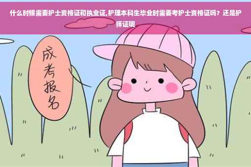 什么时候需要护士资格证和执业证,护理本科生毕业时需要考护士资格证吗？还是护师证呢