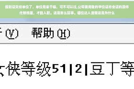报到证交给单位了，单位用来干嘛，可不可以过,公司要用我的学位证毕业证的原件代替档案，才能入职。这是怎么回事。哪位达人清楚这是为什么