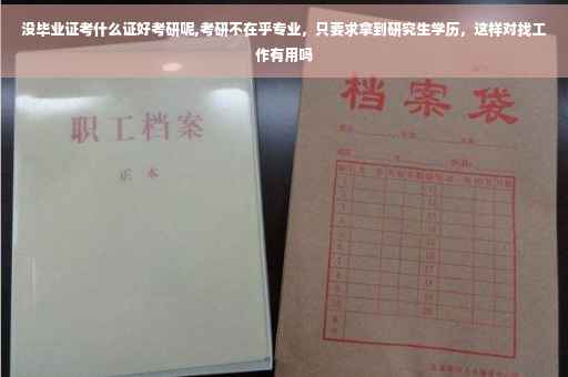 没毕业证考什么证好考研呢,考研不在乎专业，只要求拿到研究生学历，这样对找工作有用吗