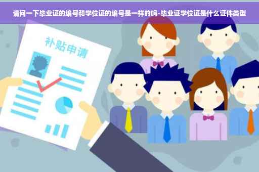 请问一下毕业证的编号和学位证的编号是一样的吗-毕业证学位证是什么证件类型