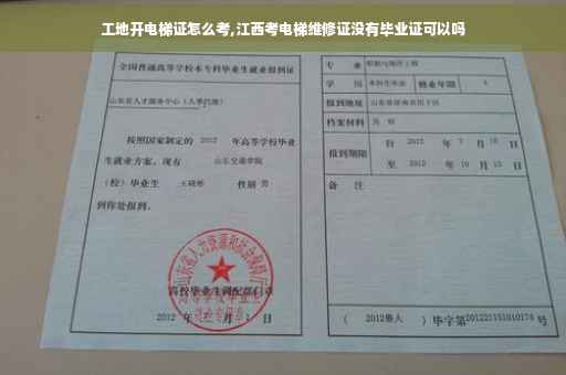 工地开电梯证怎么考,江西考电梯维修证没有毕业证可以吗