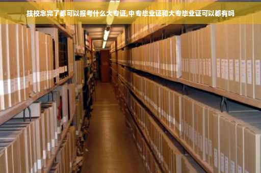 技校念完了都可以报考什么大专证,中专毕业证和大专毕业证可以都有吗