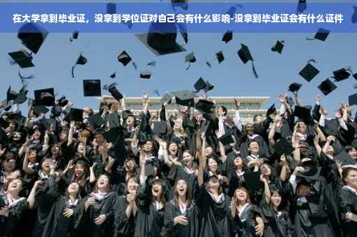 在大学拿到毕业证，没拿到学位证对自己会有什么影响-没拿到毕业证会有什么证件