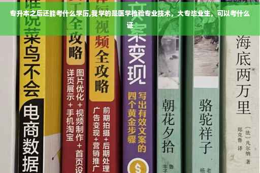 专升本之后还能考什么学历,我学的是医学检验专业技术，大专毕业生，可以考什么证