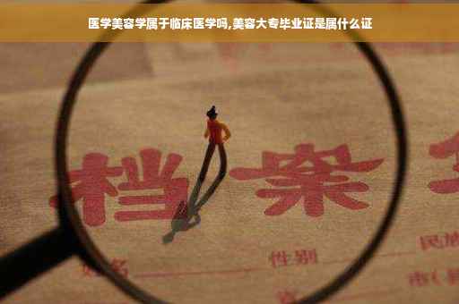 医学美容学属于临床医学吗,美容大专毕业证是属什么证