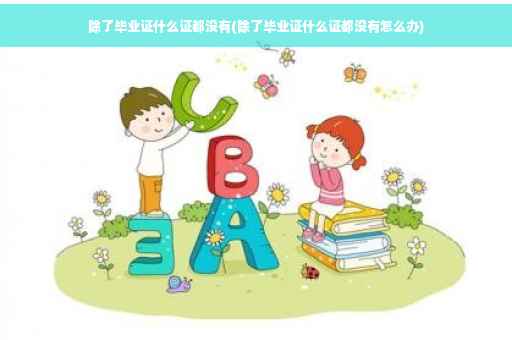 除了毕业证什么证都没有(除了毕业证什么证都没有怎么办)