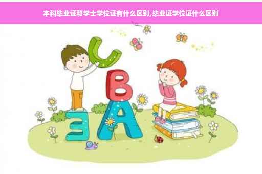 本科毕业证和学士学位证有什么区别,毕业证学位证什么区别