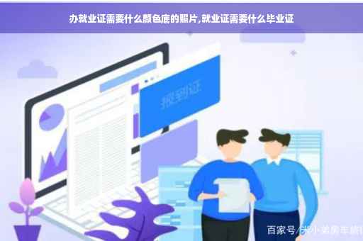 办就业证需要什么颜色底的照片,就业证需要什么毕业证