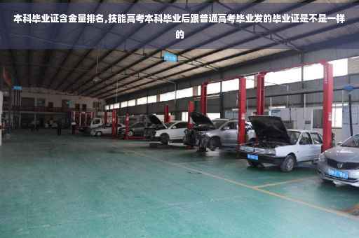 本科毕业证含金量排名,技能高考本科毕业后跟普通高考毕业发的毕业证是不是一样的