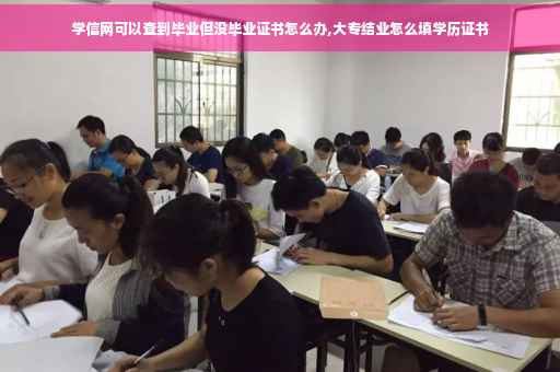 学信网可以查到毕业但没毕业证书怎么办,大专结业怎么填学历证书