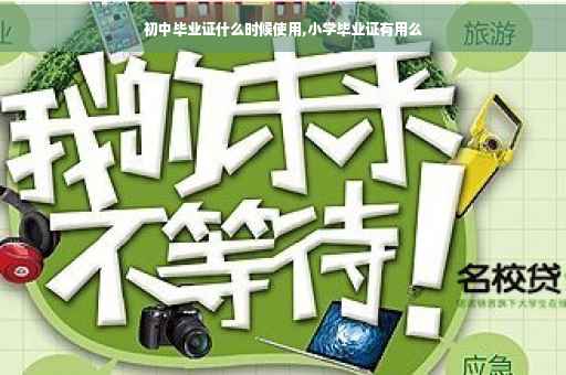初中毕业证什么时候使用,小学毕业证有用么