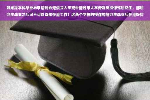 如果我本科毕业后申请到香港浸会大学或香港城市大学传媒类授课式研究生，那研究生毕业之后可不可以直接在港工作？这两个学校的授课式研究生毕业后在港好找工作吗-港校毕业领毕业证需要什么材料