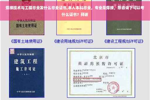 焊接技术与工程毕业发什么毕业证书,本人本科毕业，专业是焊接，想咨询下可以考什么证书？拜谢