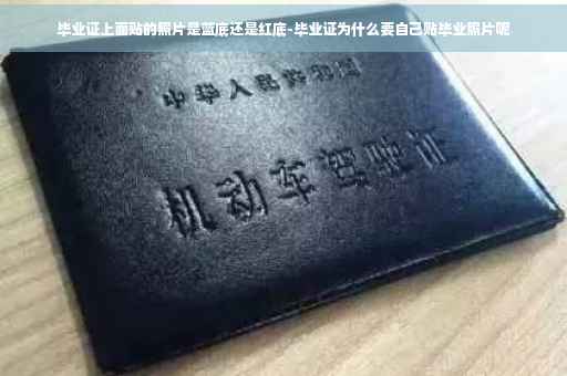 毕业证上面贴的照片是蓝底还是红底-毕业证为什么要自己贴毕业照片呢
