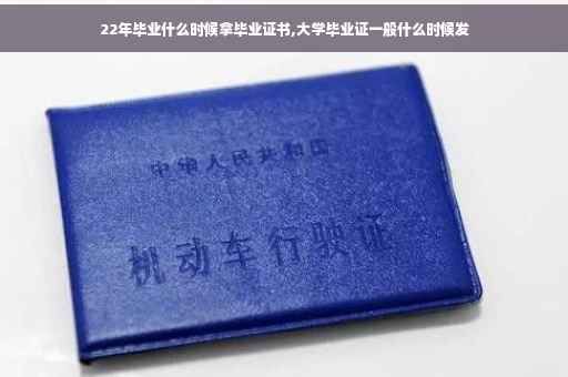 22年毕业什么时候拿毕业证书,大学毕业证一般什么时候发