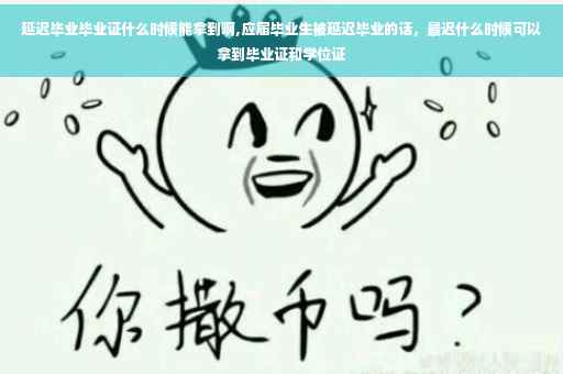 延迟毕业毕业证什么时候能拿到啊,应届毕业生被延迟毕业的话，最迟什么时候可以拿到毕业证和学位证