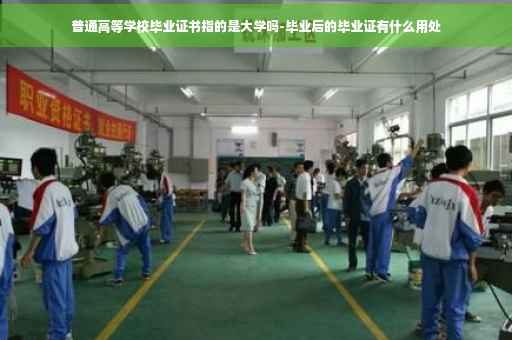 普通高等学校毕业证书指的是大学吗-毕业后的毕业证有什么用处
