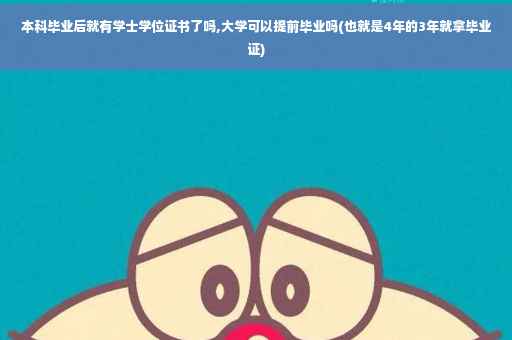 本科毕业后就有学士学位证书了吗,大学可以提前毕业吗(也就是4年的3年就拿毕业证)