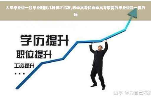 大学毕业证一般毕业时候几月份才给发,春季高考和夏季高考取得的毕业证是一样的吗