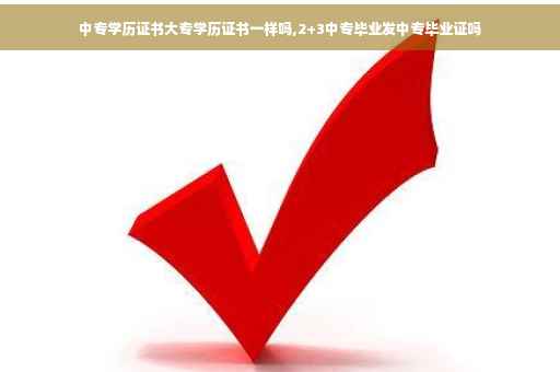 中专学历证书大专学历证书一样吗,2+3中专毕业发中专毕业证吗