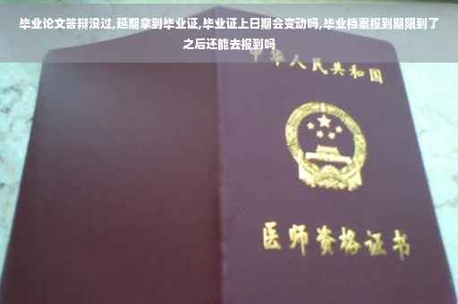毕业论文答辩没过,延期拿到毕业证,毕业证上日期会变动吗,毕业档案报到期限到了之后还能去报到吗