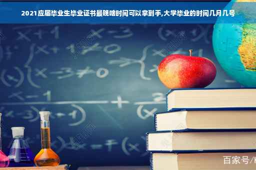 2021应届毕业生毕业证书最晚啥时间可以拿到手,大学毕业的时间几月几号