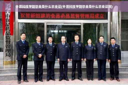 中原科技学院毕业是什么毕业证(中原科技学院毕业是什么毕业证啊)