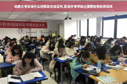 幼教大专毕业什么时候发毕业证书,职业中专学幼儿保育会有幼师证吗